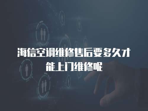 海信空調(diào)維修售后要多久才能上門維修呢