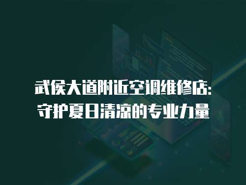 武侯大道附近空調(diào)維修店：守護(hù)夏日清涼的專業(yè)力量