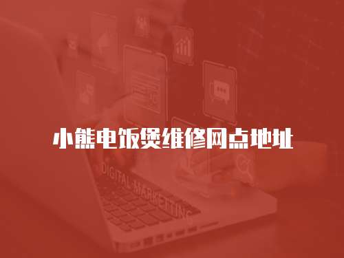 小熊電飯煲維修網(wǎng)點地址
