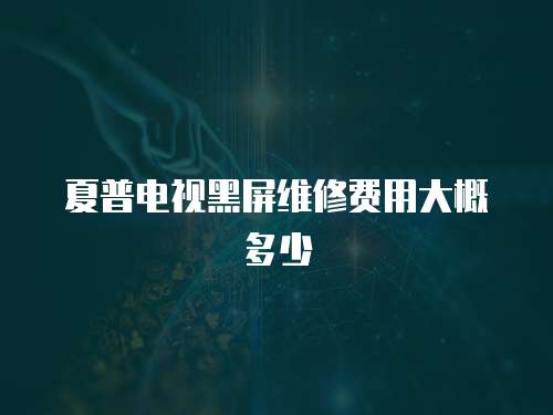 夏普電視黑屏維修費(fèi)用大概多少