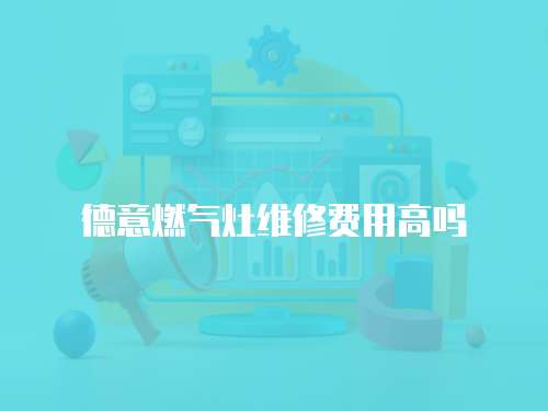 德意燃氣灶維修費用高嗎