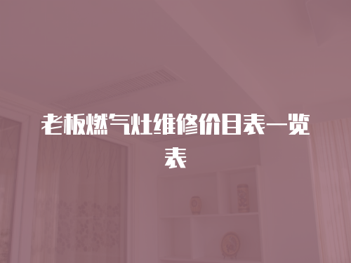 老板燃?xì)庠罹S修價(jià)目表一覽表