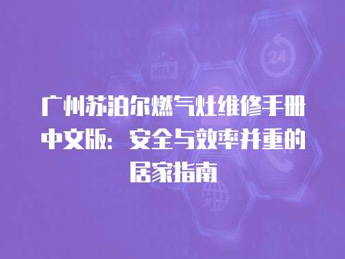 廣州蘇泊爾燃氣灶維修手冊中文版：安全與效率并重的居家指南