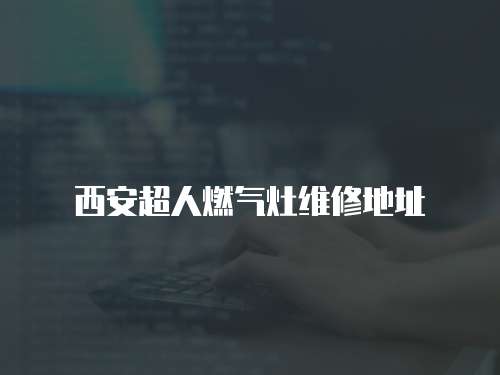 西安超人燃氣灶維修地址