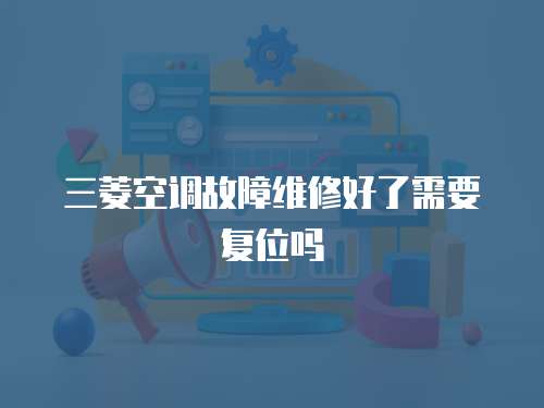 三菱空調故障維修好了需要復位嗎