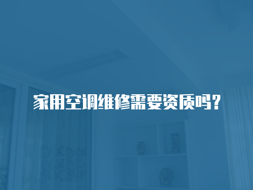 家用空調維修需要資質嗎？