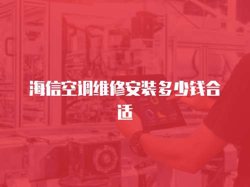 海信空調(diào)維修安裝多少錢合適