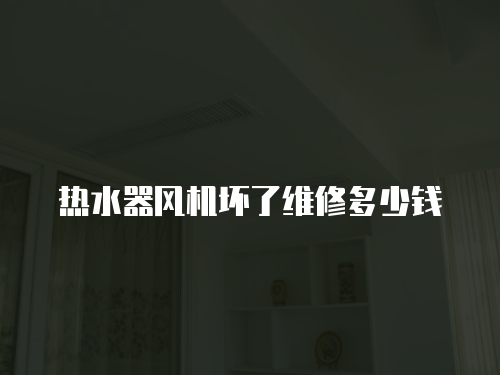 熱水器風機壞了維修多少錢