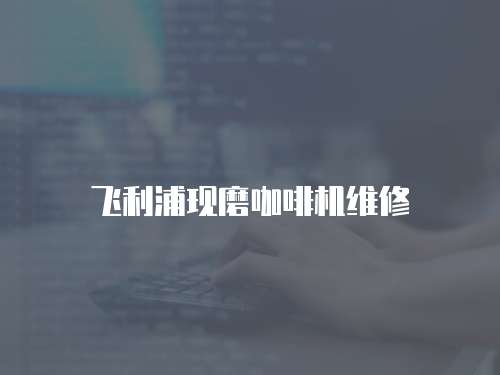 飛利浦現磨咖啡機維修
