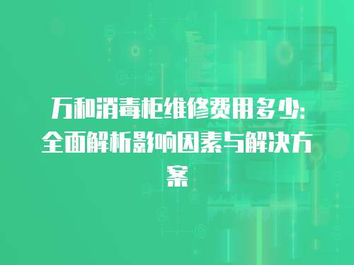 萬和消毒柜維修費用多少：全面解析影響因素與解決方案