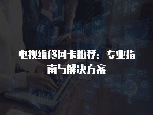 電視維修網(wǎng)卡推薦：專業(yè)指南與解決方案