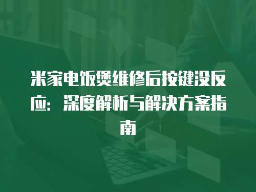 米家電飯煲維修后按鍵沒反應：深度解析與解決方案指南
