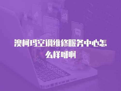 澳柯瑪空調(diào)維修服務中心怎么樣呀啊