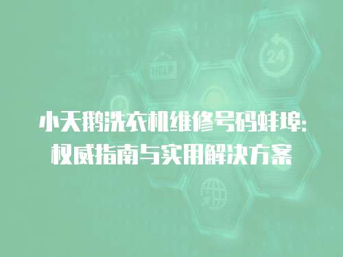 小天鵝洗衣機維修號碼蚌埠：權威指南與實用解決方案