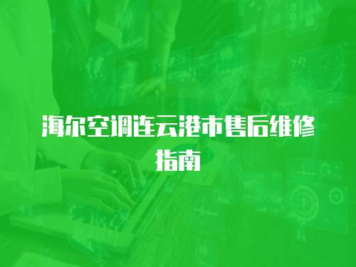海爾空調(diào)連云港市售后維修指南