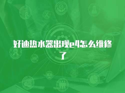 好迪熱水器出現e4怎么維修了