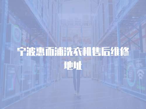 寧波惠而浦洗衣機售后維修地址