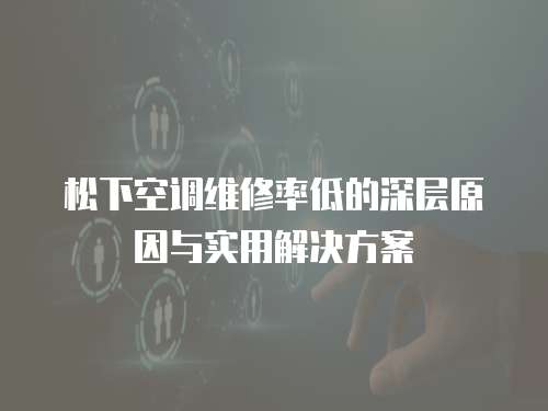 松下空調維修率低的深層原因與實用解決方案