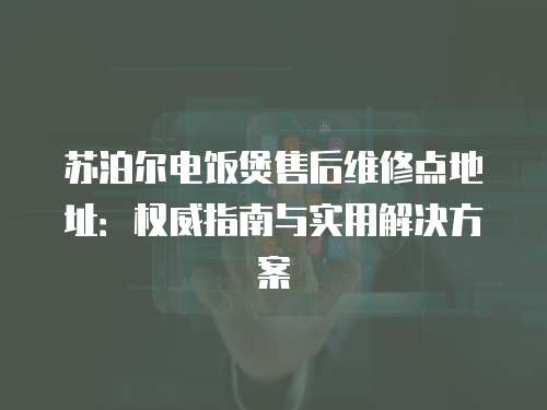蘇泊爾電飯煲售后維修點(diǎn)地址：權(quán)威指南與實(shí)用解決方案