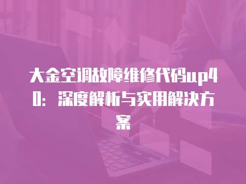 大金空調(diào)故障維修代碼up40：深度解析與實(shí)用解決方案