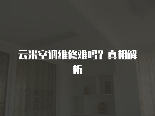 云米空調維修難嗎？真相解析