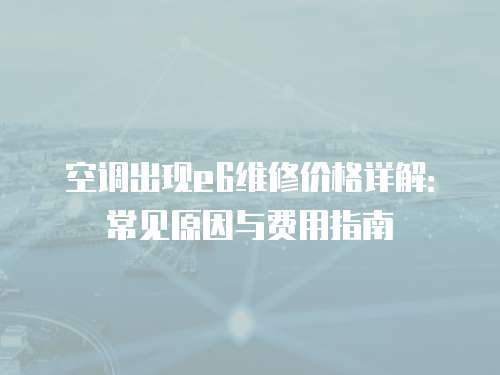 空調出現e6維修價格詳解：常見原因與費用指南