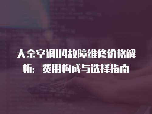 大金空調(diào)U4故障維修價(jià)格解析：費(fèi)用構(gòu)成與選擇指南
