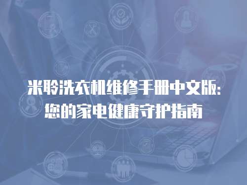 米聆洗衣機(jī)維修手冊中文版：您的家電健康守護(hù)指南