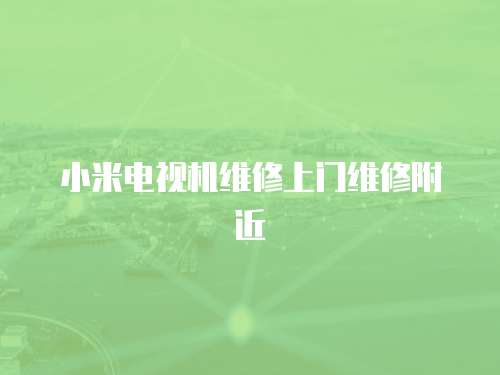 小米電視機維修上門維修附近
