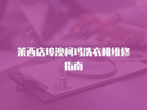 萊西店埠澳柯瑪洗衣機維修指南