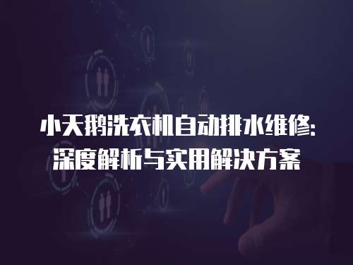小天鵝洗衣機自動排水維修：深度解析與實用解決方案