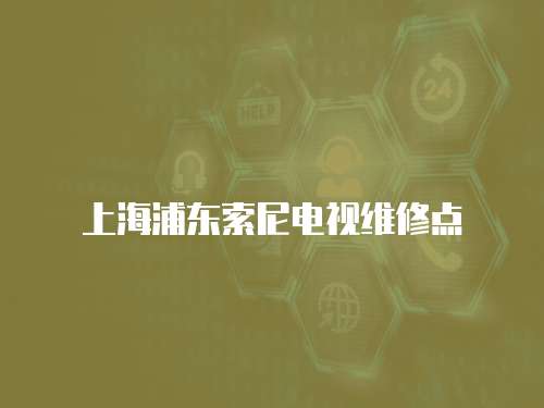 上海浦東索尼電視維修點