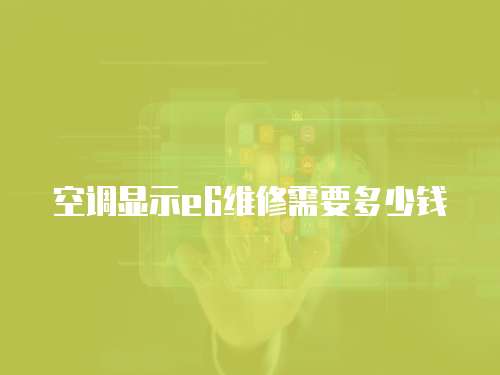 空調顯示e6維修需要多少錢