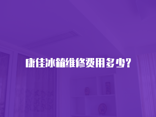 康佳冰箱維修費(fèi)用多少？