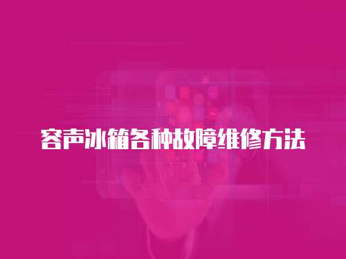 容聲冰箱各種故障維修方法