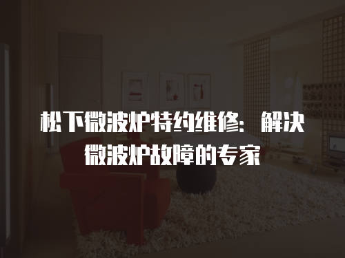 松下微波爐特約維修：解決微波爐故障的專家