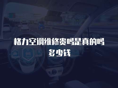 格力空調維修貴嗎是真的嗎多少錢