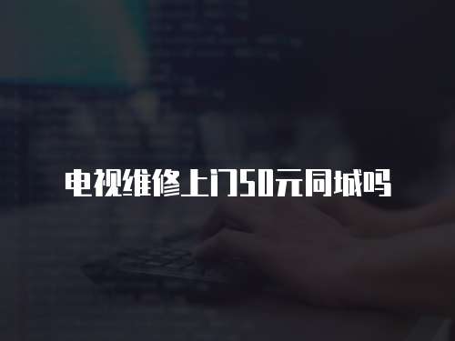 電視維修上門50元同城嗎