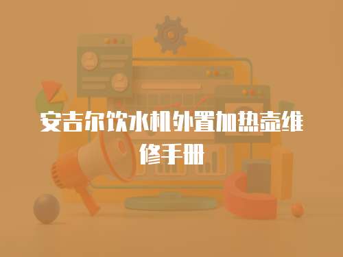 安吉爾飲水機外置加熱壺維修手冊