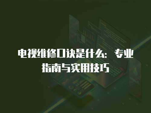 電視維修口訣是什么：專業指南與實用技巧