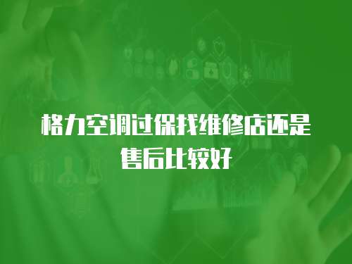格力空調過保找維修店還是售后比較好
