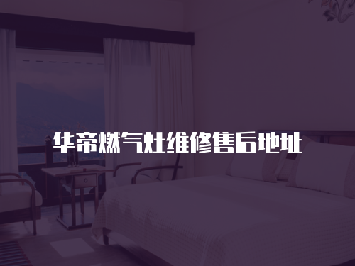 華帝燃氣灶維修售后地址