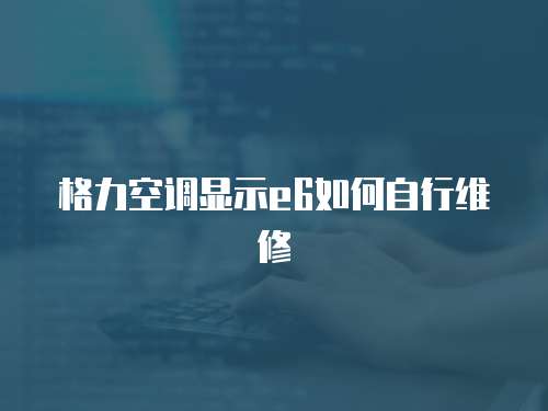 格力空調顯示e6如何自行維修