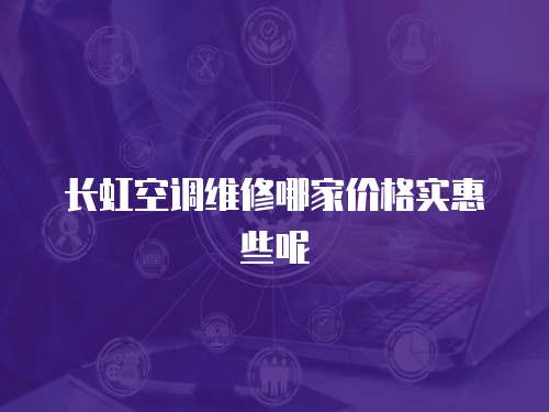長虹空調維修哪家價格實惠些呢