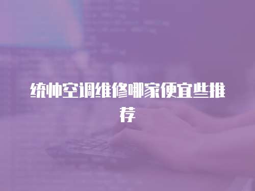 統(tǒng)帥空調(diào)維修哪家便宜些推薦