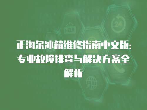 正海爾冰箱維修指南中文版：專(zhuān)業(yè)故障排查與解決方案全解析
