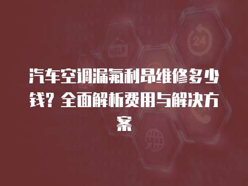 汽車(chē)空調(diào)漏氟利昂維修多少錢(qián)？全面解析費(fèi)用與解決方案