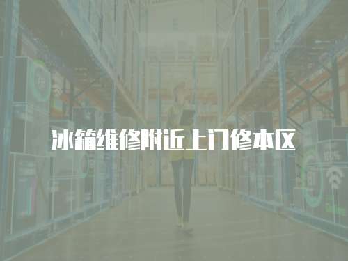 冰箱維修附近上門修本區(qū)