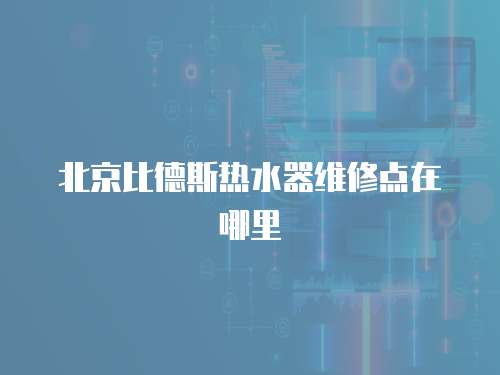 北京比德斯熱水器維修點在哪里