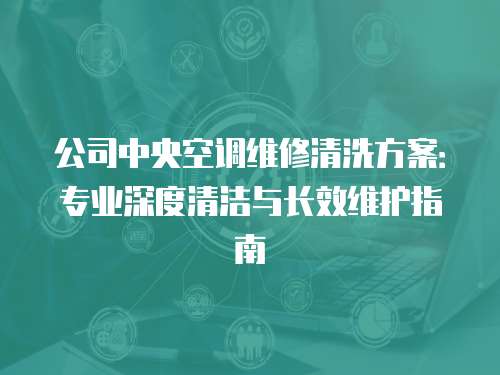 公司中央空調維修清洗方案：專業深度清潔與長效維護指南
